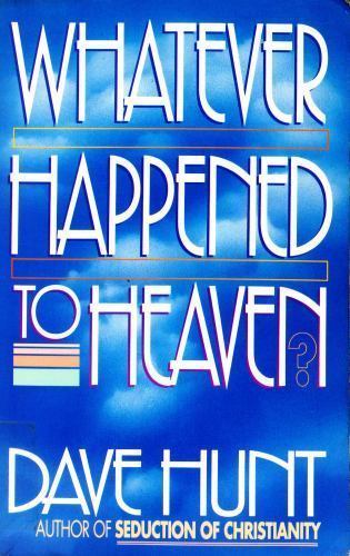 Whatever Happened to Heaven by Dave Hunt