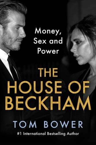 The House of Beckham: Money, Sex and Power by Tom Bower: New