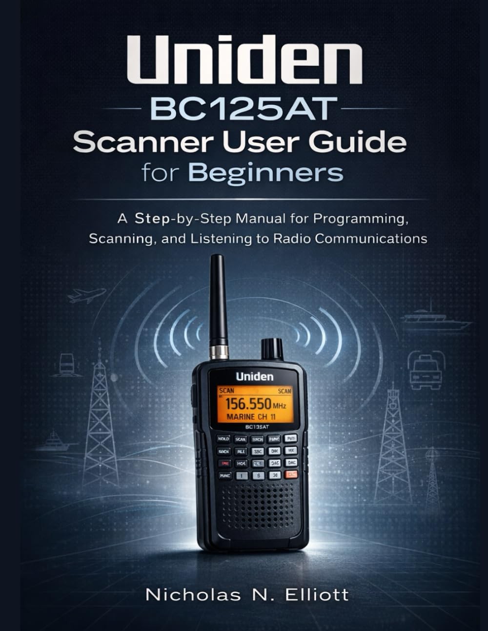 Uniden BC125AT Scanner User Guide for Beginners by Nicholas Elliott