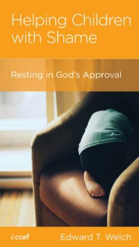 Helping Children with Shame: Resting in God’s Approval by Edward T. Welch