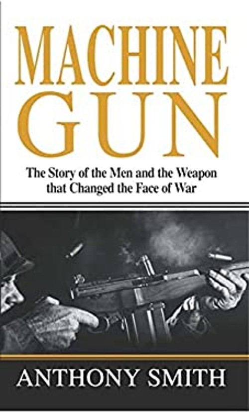 Machine Gun : The Story of the Men and the Weapon That Changed th