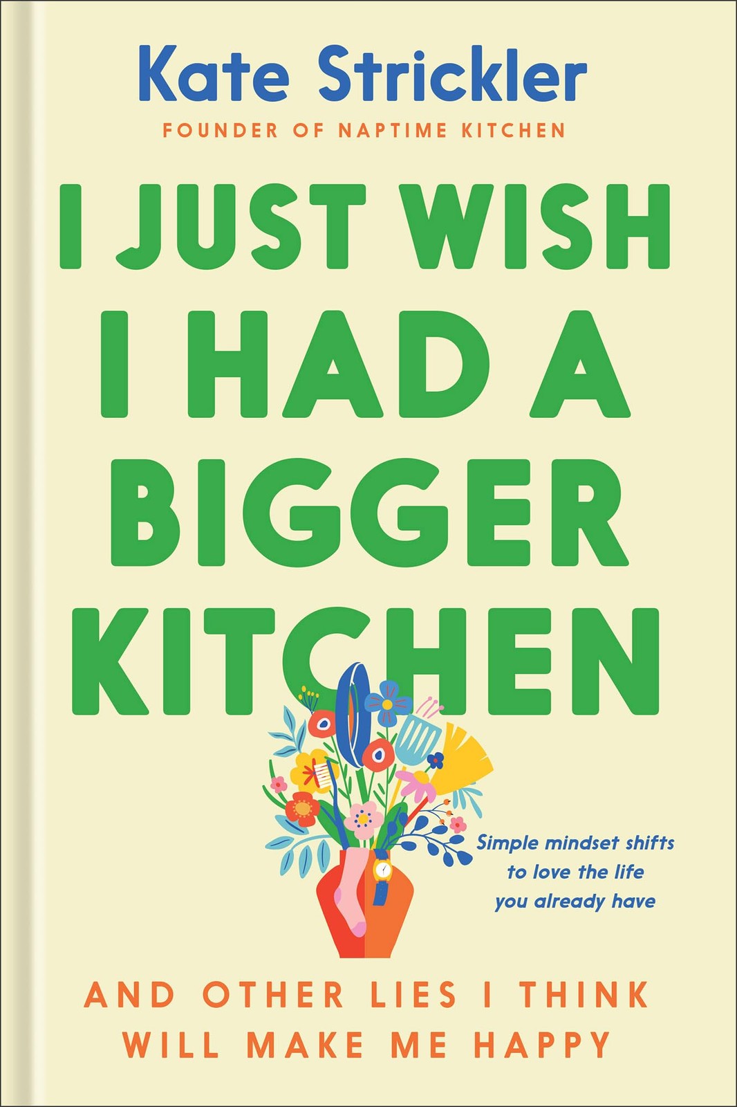 I Just Wish I Had a Bigger Kitchen: And Other Lies I Think Will Make Me Happ…
