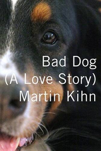 Bad Dog: A Love Story – Hardcover By Kihn, Martin – GOOD