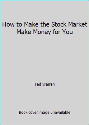 How to Make the Stock Market Make Money for You by ted warren