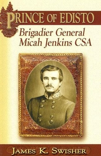 PRINCE OF EDISTO: BRIGADIER GENERAL MICAH JENKINS, CSA By James K. Swisher *VG+*