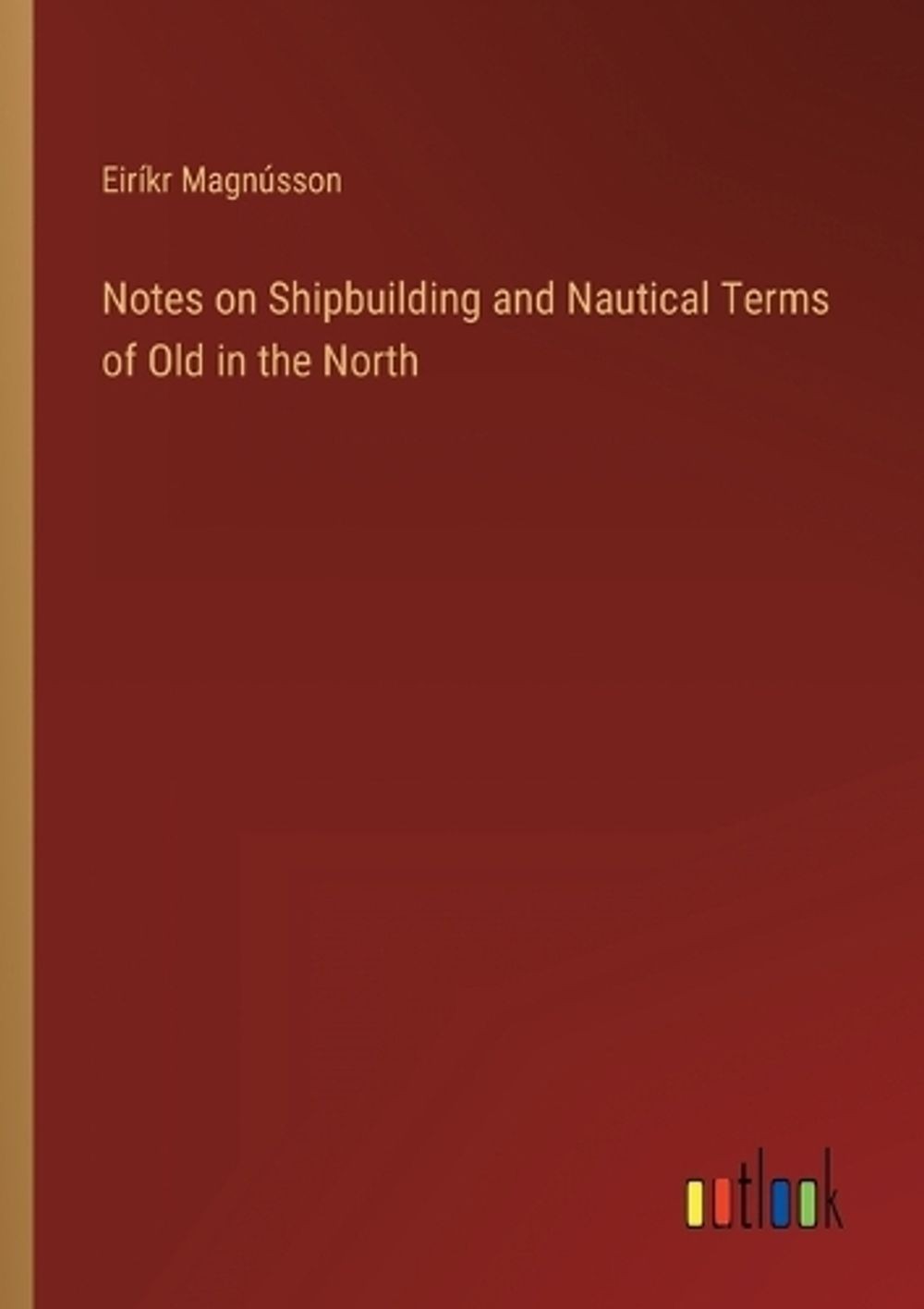 Notes on Shipbuilding and Nautical Terms of Old in the North by Eir?kr Magn?sson