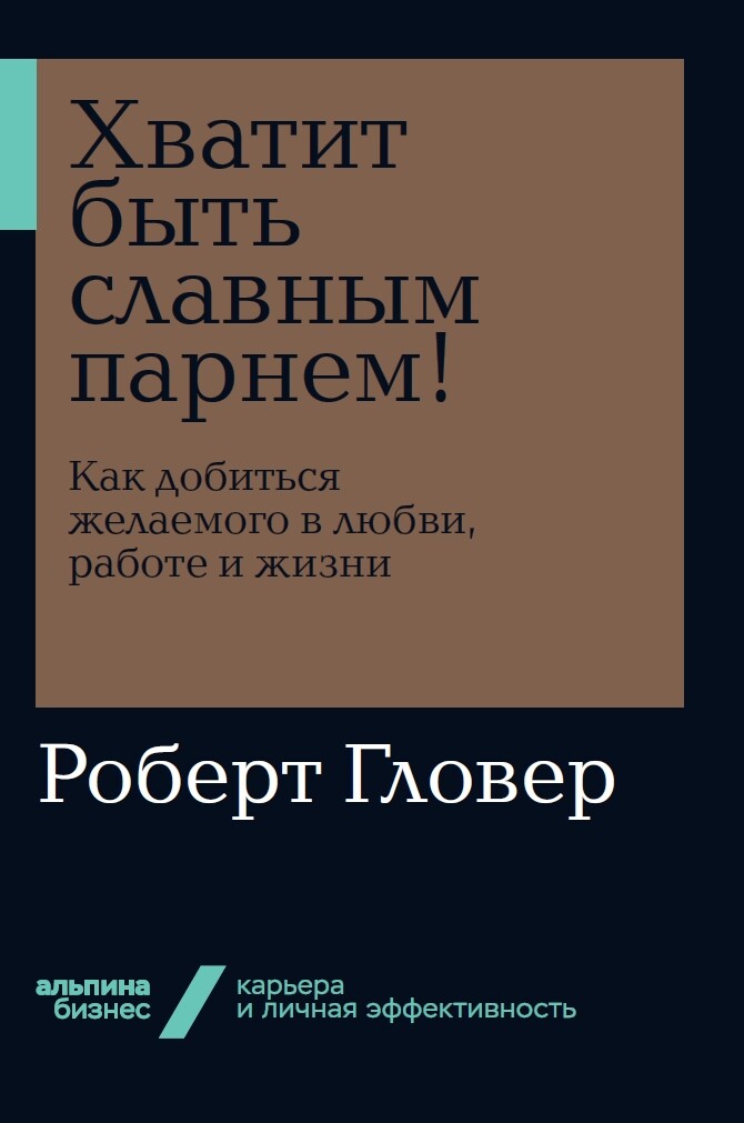 Хватит быть славным парнем! Как добиться желаемого в любви, работе и жизни (Альп