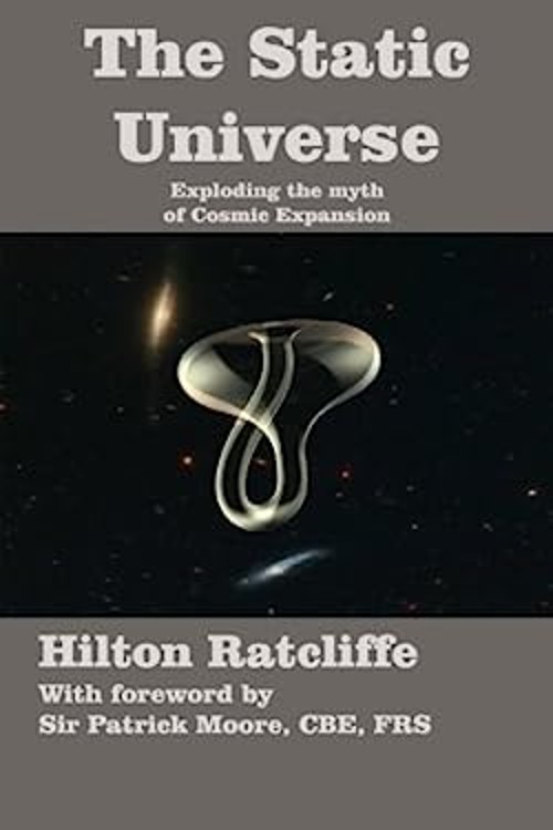 Static Universe : Exploding the Myth of Cosmic Expansion Hilton R