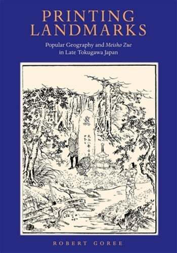 Printing Landmarks: Popular Geography and Meisho Zue in Late Tokugawa Japan: New