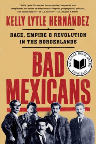 Bad Mexicans: Race, Empire, and Revolution in the Borderlands by Lytle Hernánde
