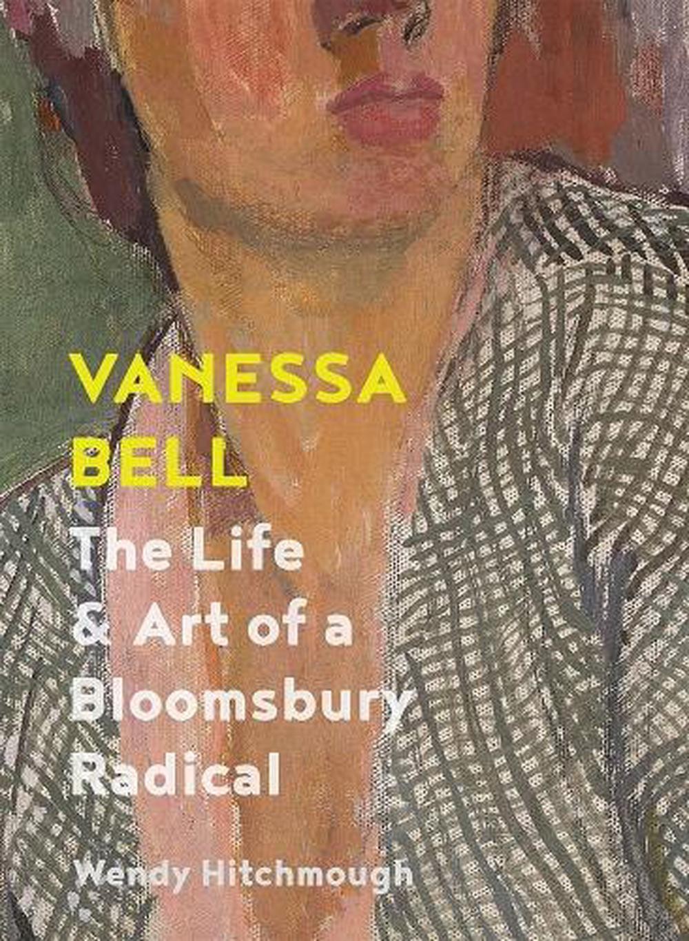 Vanessa Bell: The Life and Art of a Bloomsbury Radical by Wendy Hitchmough Hardc