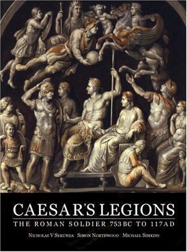 Caesar’s Legions: The Roman Soldier 753 BC to 117 AD Nicholas V. Sekunda, Simon