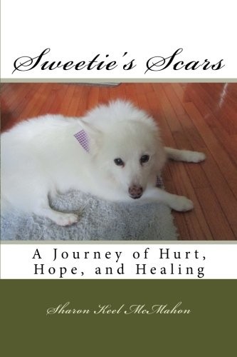 SWEETIE’S SCARS: A JOURNEY OF HURT, HOPE, AND HEALING By Sharon Keel Mcmahon NEW