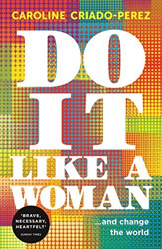 Do it Like a Woman: … and Change the World By Caroline Criado