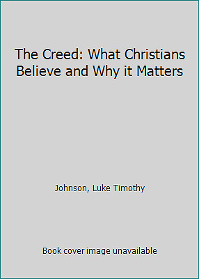The Creed: What Christians Believe and Why it Matters by Johnson, Luke Timothy