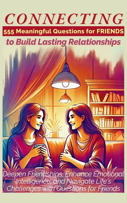 Connecting 555 Meaningful Questions For Friends To Build Las…