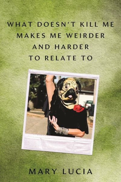 What Doesn’t Kill Me Makes Me Weirder and Harder to Relate to : A Memoir, Har…