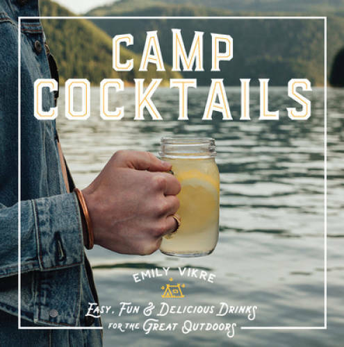 Camp Cocktails: Easy, Fun, and Delicious Drinks for the Great Outdoors – GOOD