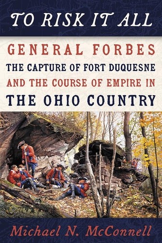To Risk It All: General Forbes, the Capture of Fort Duquesne, and the Course of