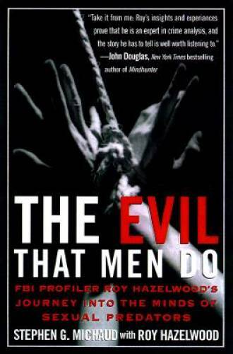 The Evil That Men Do: FBI Profiler Roy Hazelwood’s Journey into the Minds – GOOD