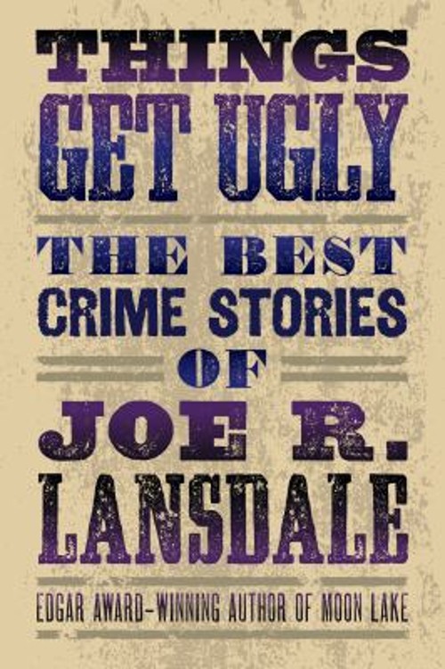 Things Get Ugly: The Best Crime Fiction of Joe R. Lansdale Joe R.