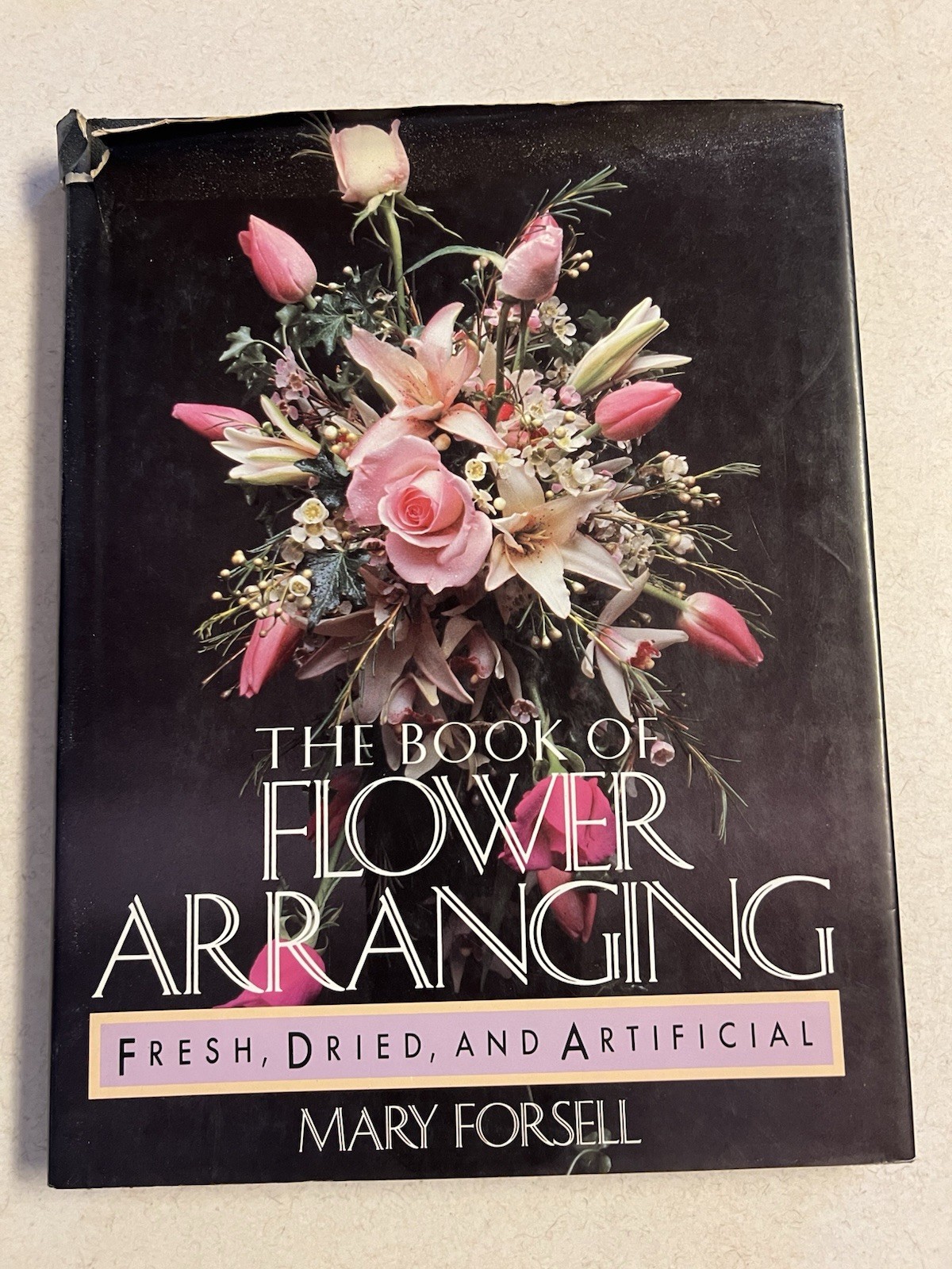The Book of Flower Arranging: Fresh, Dried, and Artificial by Mary Forsell 1987