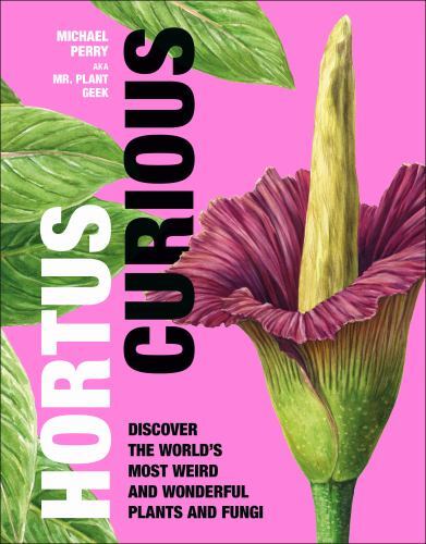 Hortus Curious: Discover the World’s Most Weird and Wonderful Plants and Fungi