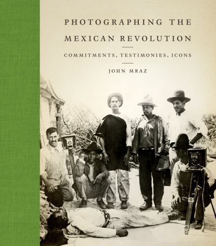 Photographing the Mexican Revolution: Commitments, Testimonies, Icons (The Willi
