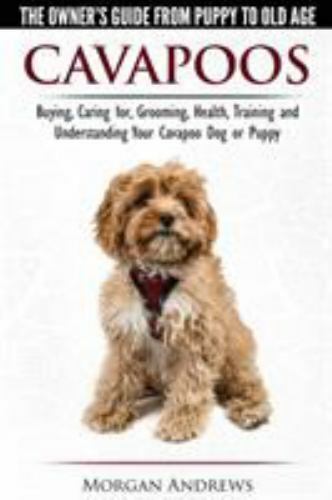 Cavapoos – The Owner’s Guide From Puppy To Old Age – Buying, Caring for, Groomin