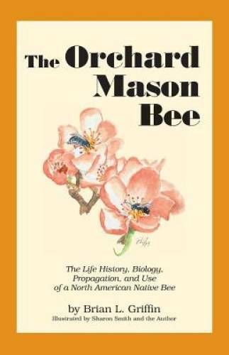 The Orchard Mason Bee: The Life History, Biology, Propagation, and Use of – GOOD