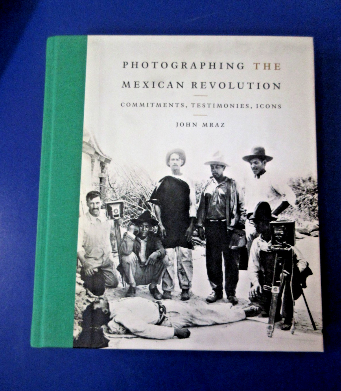 Photographing the Mexican Revolution: Commitments, Testimonies HC 2012