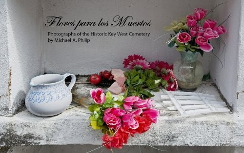 FLORES PARA LOS MUERTOS, PHOTOGRAHS OF THE HISTORIC KEY By Michael A. Philip