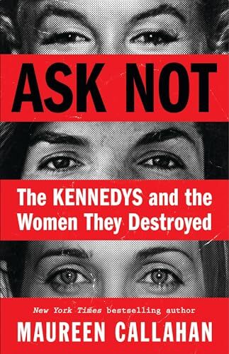 Ask Not: The Kennedys and the Women…, Callahan, Maure