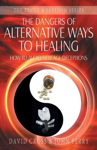 THE DANGERS OF ALTERNATIVE WAYS TO HEALING (TRUTH & By David Cross & John Berry