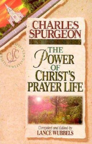 The Power of Christ’s Prayer Life by Spurgeon, Charles Haddon