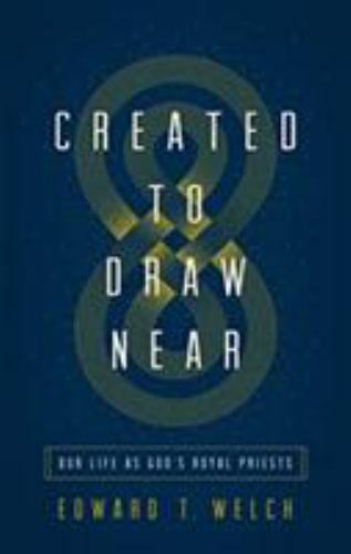 Created to Draw Near: Our Life as God’s Royal Priests by Welch, Edward T.