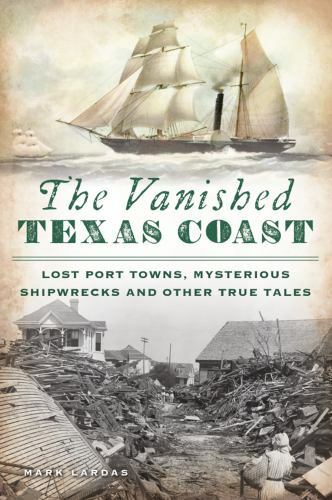 The Vanished Texas Coast: Lost Port Towns, Mysterious Shipwrecks and Other True