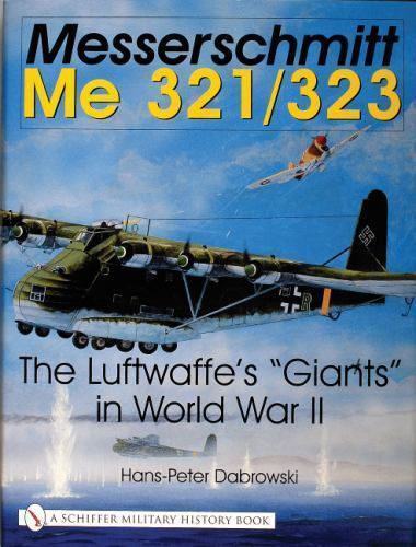 Messerschmitt Me 321/323: The Luftwaffe’s “Giants” in World War II (Schiffer Mil