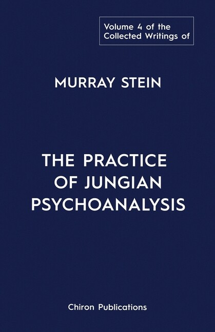 The Collected Writings Of Murray Stein: Volume 4: The Practice Of Jungian P…