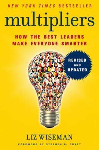 Multipliers, Revised and Updated: How the Best Leaders Make Everyone – GOOD