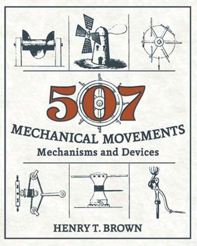 507 Mechanical Movements: Mechanisms and Devices by Henry T Brown: New