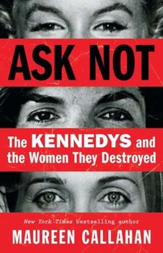 Ask Not: The Kennedys and the Women They Destroyed by Maureen Callahan: New
