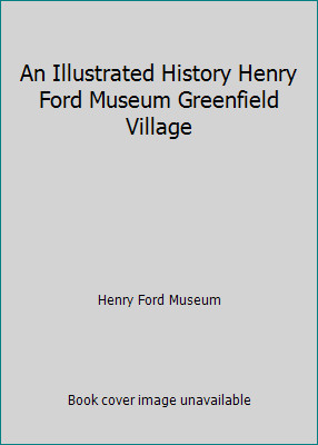 An Illustrated History Henry Ford Museum Greenfield Village by Henry Ford Museum