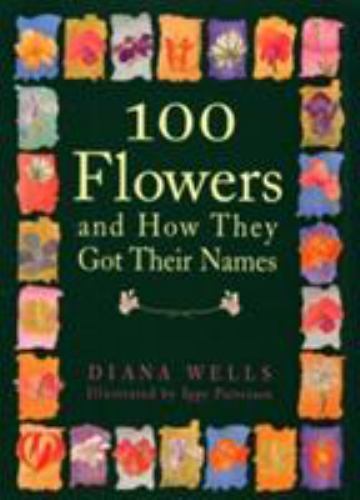 100 Flowers and How They Got Their Names by Wells, Diana