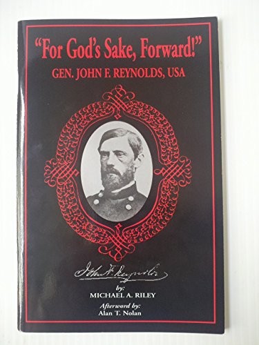 FOR GOD’S SAKE, FORWARD! GENERAL JOHN F. REYNOLDS, USA By Michael A. Riley NEW