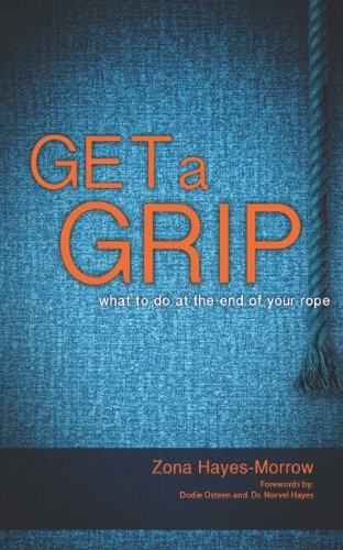 GET A GRIP: WHAT TO DO AT THE END OF YOUR ROPE By Zona Hayes-morrow *BRAND NEW*