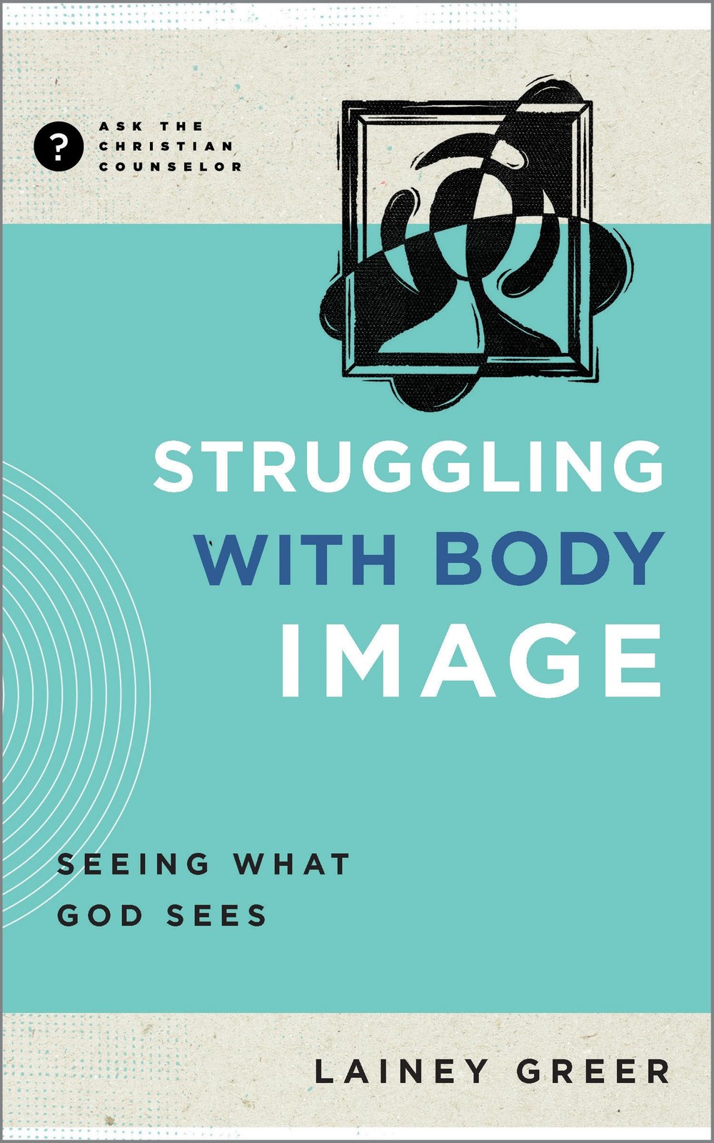 Struggling with Body Image: Seeing What God Sees (Ask the Christian Counselo…