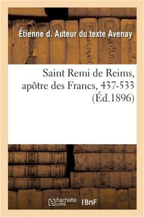 Saint Remi de Reims, Ap�tre Des Francs, 437-533: Ouvrage Illustr� d’Apr�s Les Ta