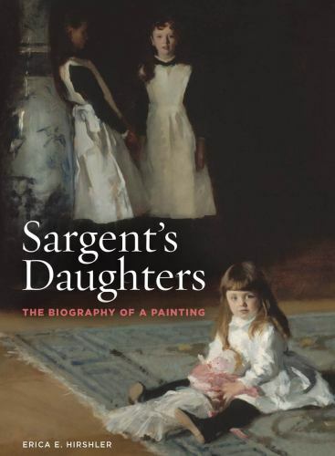 Sargent’s Daughters: The Biography of a Painting by Hirshler, Erica
