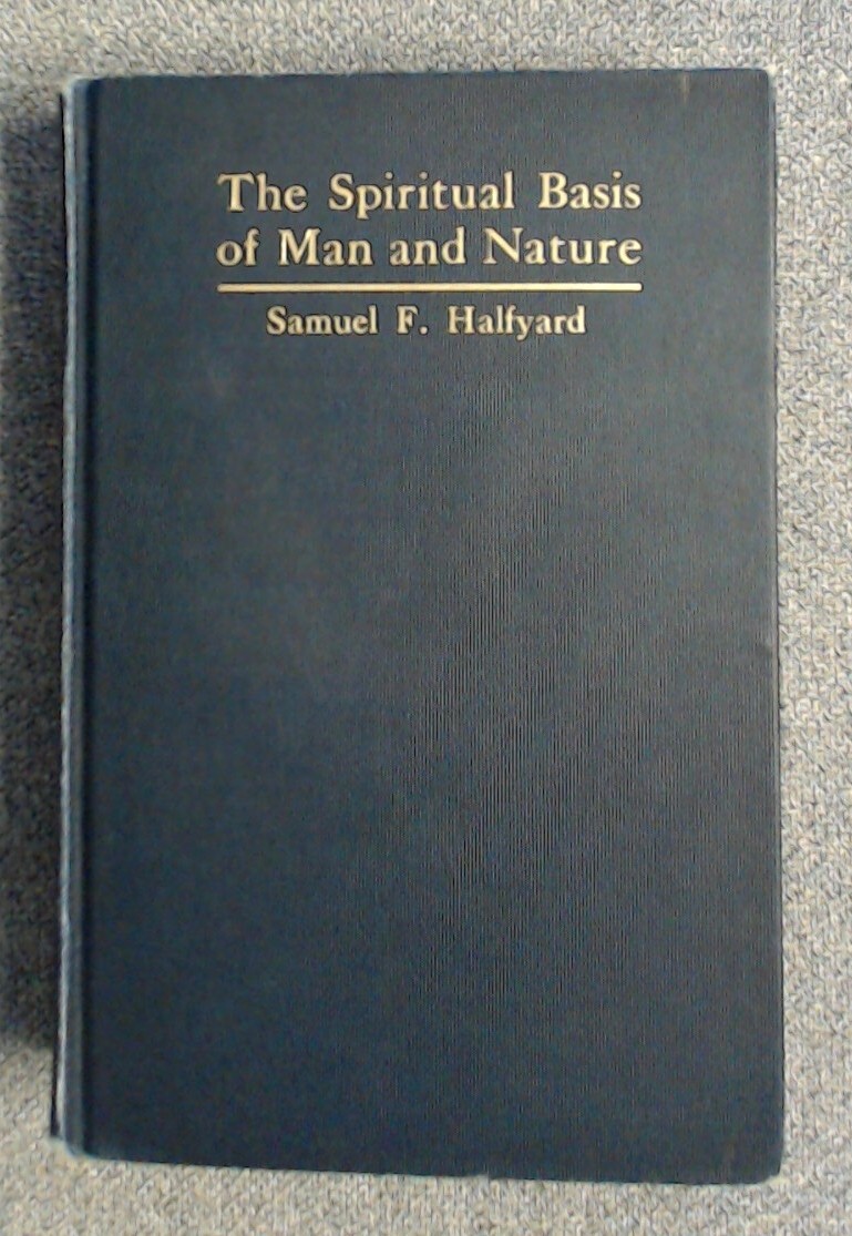 The Spiritual Basis Of Man And Nature by Samuel Halfyard 252 Pages Dated 1909